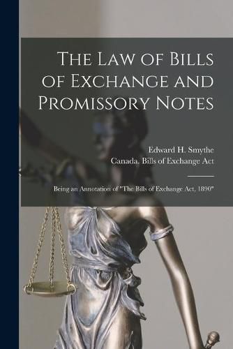 Cover image for The Law of Bills of Exchange and Promissory Notes [microform]: Being an Annotation of The Bills of Exchange Act, 1890