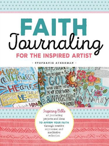 Cover image for Faith Journaling for the Inspired Artist: Inspiring Bible art journaling projects and ideas to affirm your faith through creative expression and meditative reflection