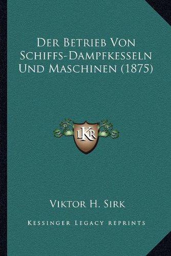 Cover image for Der Betrieb Von Schiffs-Dampfkesseln Und Maschinen (1875)