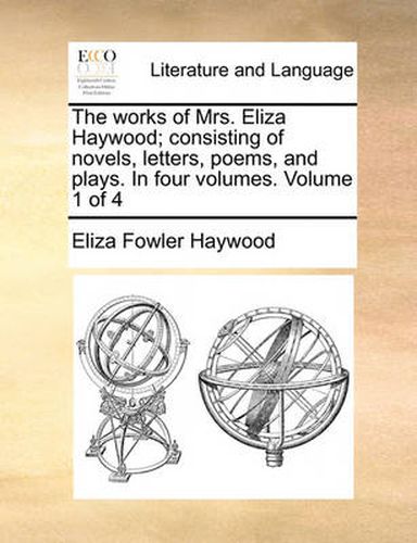 Cover image for The Works of Mrs. Eliza Haywood; Consisting of Novels, Letters, Poems, and Plays. in Four Volumes. Volume 1 of 4
