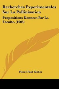 Cover image for Recherches Experimentales Sur La Pollinisation: Propositions Donnees Par La Faculte. (1905)