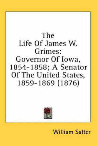 The Life of James W. Grimes: Governor of Iowa, 1854-1858; A Senator of the United States, 1859-1869 (1876)