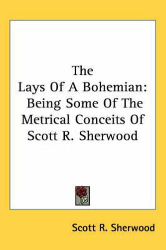 Cover image for The Lays of a Bohemian: Being Some of the Metrical Conceits of Scott R. Sherwood