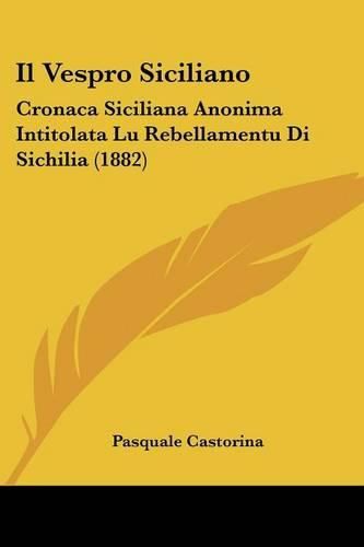 Cover image for Il Vespro Siciliano: Cronaca Siciliana Anonima Intitolata Lu Rebellamentu Di Sichilia (1882)