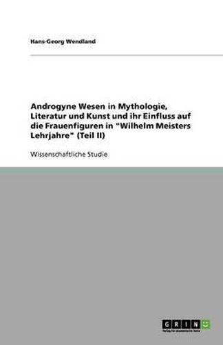 Cover image for Androgyne Wesen in Mythologie, Literatur und Kunst und ihr Einfluss auf die Frauenfiguren in Wilhelm Meisters Lehrjahre (Teil II)