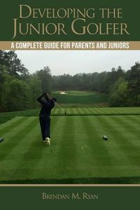 Cover image for Developing the Junior Golfer: A Guide to Better Golf for Students and Parents