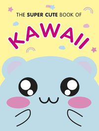 Cover image for The Super Cute Book of Kawaii