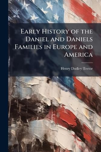 Cover image for Early History of the Daniel and Daniels Families in Europe and America
