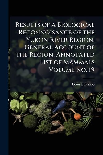 Cover image for Results of a Biological Reconnoisance of the Yukon River Region. General Account of the Region. Annotated List of Mammals