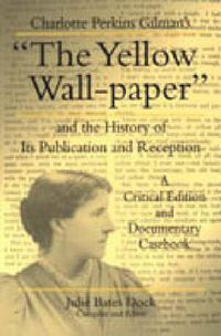 Cover image for Charlotte Perkins Gilman's  The Yellow Wall-paper  and the History of Its Publication and Reception: A Critical Edition and Documentary Casebook