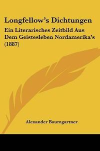 Cover image for Longfellow's Dichtungen: Ein Literarisches Zeitbild Aus Dem Geistesleben Nordamerika's (1887)