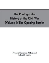 Cover image for The photographic history of the Civil War (Volume I) The Opening Battles