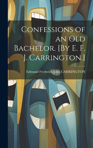 Cover image for Confessions of an Old Bachelor. [By E. F. J. Carrington.]