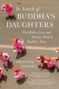 Cover image for In Search of Buddha's Daughters: The Hidden Lives and Fearless Work of Buddhist Nuns