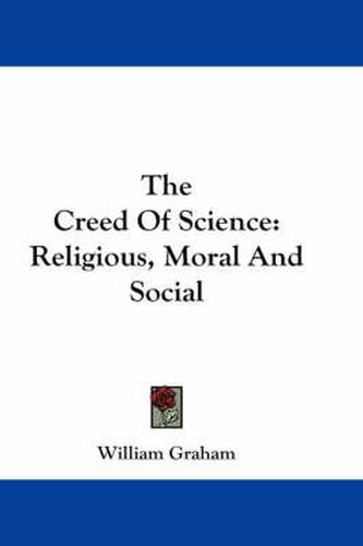 Cover image for The Creed of Science: Religious, Moral and Social