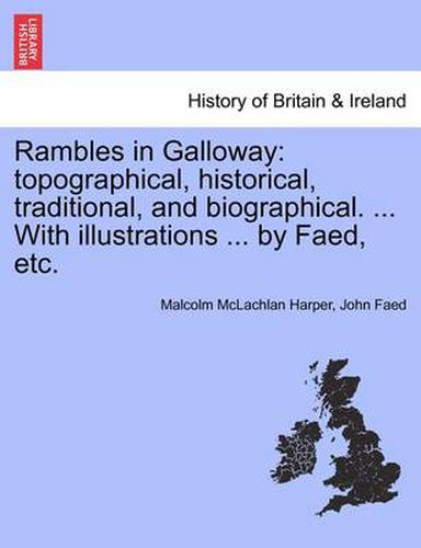 Cover image for Rambles in Galloway: Topographical, Historical, Traditional, and Biographical. ... with Illustrations ... by Faed, Etc.