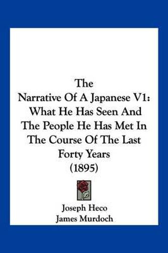 Cover image for The Narrative of a Japanese V1: What He Has Seen and the People He Has Met in the Course of the Last Forty Years (1895)