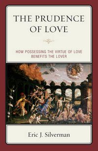 Cover image for The Prudence of Love: How Possessing the Virtue of Love Benefits the Lover