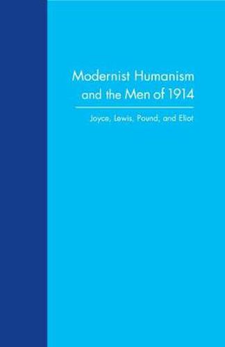 Modernist Humanism and the Men of 1914: Joyce, Lewis, Pound and Eliot