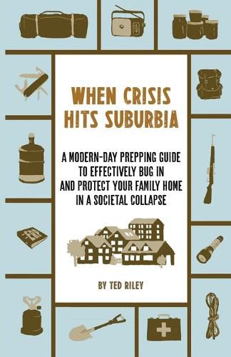 Cover image for When Crisis Hits Suburbia: A Modern-Day Prepping Guide to Effectively Bug in and Protect Your Family Home in a Societal Collapse