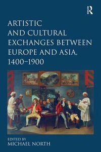 Cover image for Artistic and Cultural Exchanges between Europe and Asia, 1400-1900: Rethinking Markets, Workshops and Collections