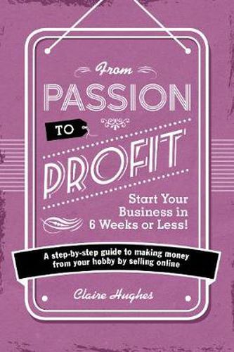 From Passion to Profit - Start Your Business in 6 Weeks or Less!: A step-by-step guide to making money from your hobby by selling online