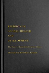 Cover image for Religion in Global Health and Development: The Case of Twentieth-Century Ghana