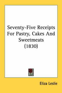 Cover image for Seventy-Five Receipts For Pastry, Cakes And Sweetmeats (1830)