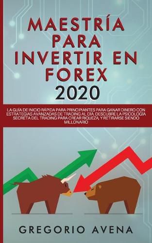 Cover image for Maestria para Invertir en Forex 2020: La Guia de inicio rapida para principiantes para ganar dinero con estrategias avanzadas de trading al dia. Descubre la Psicologia secreta del trading para crear riqueza, y retirarse siendo millonario