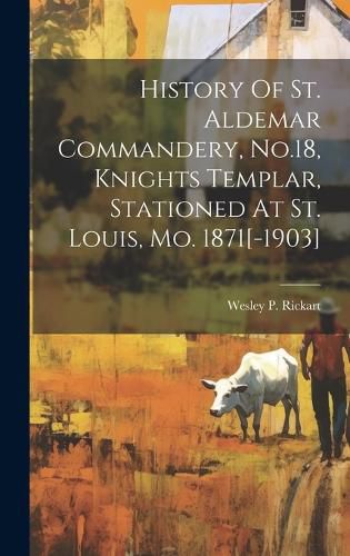 Cover image for History Of St. Aldemar Commandery, No.18, Knights Templar, Stationed At St. Louis, Mo. 1871[-1903]