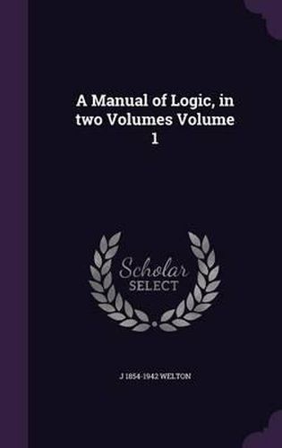 Cover image for A Manual of Logic, in Two Volumes Volume 1