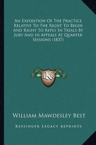 An Exposition of the Practice Relative to the Right to Begin and Right to Reply in Trials by Jury and in Appeals at Quarter Sessions (1837)