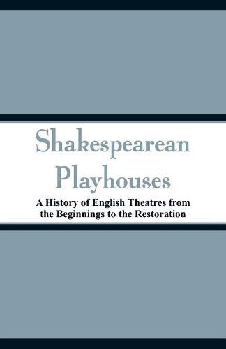 Shakespearean Playhouses: A History of English Theatres from the Beginnings to the Restoration