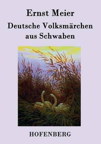 Deutsche Volksmarchen aus Schwaben: Aus dem Munde des Volks gesammelt und herausgegeben