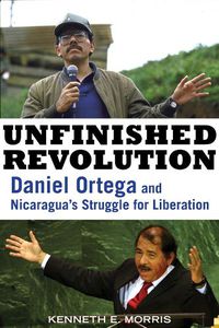 Cover image for Unfinished Revolution: Daniel Ortega and Nicaragua's Struggle for Liberation