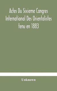 Cover image for Actes Du Sixieme Congres International Des Orientalistes tenu en 1883 a Leide Premiere Partie Compte-Rendu Des Seances