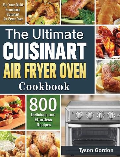 Cover image for The Ultimate Cuisinart Air Fryer Oven Cookbook: 800 Delicious and Effortless Recipes for Your Multi-Functional Cuisinart Air Fryer Oven