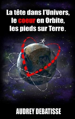 Cover image for La tete dans l'Univers, le coeur en Orbite, les pieds sur Terre
