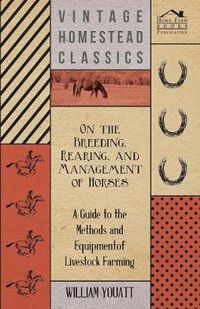 Cover image for On the Breeding, Rearing, and Management of Horses - A Guide to the Methods and Equipment of Livestock Farming