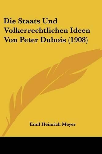 Die Staats Und Volkerrechtlichen Ideen Von Peter DuBois (1908)