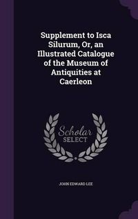 Cover image for Supplement to Isca Silurum, Or, an Illustrated Catalogue of the Museum of Antiquities at Caerleon