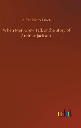 Cover image for When Men Grew Tall, or the Story of Andrew Jackson