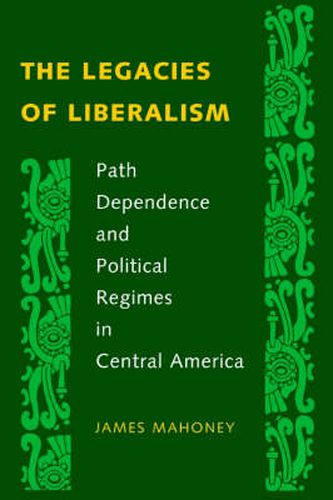 Cover image for The Legacies of Liberalism: Path Dependence and Political Regimes in Central America