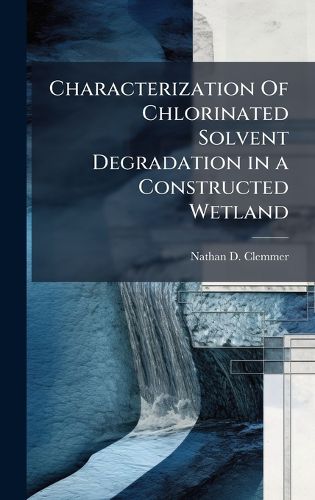 Cover image for Characterization Of Chlorinated Solvent Degradation in a Constructed Wetland