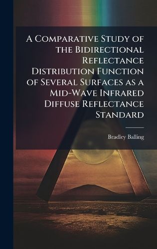 Cover image for A Comparative Study of the Bidirectional Reflectance Distribution Function of Several Surfaces as a Mid-Wave Infrared Diffuse Reflectance Standard
