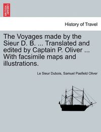 Cover image for The Voyages Made by the Sieur D. B. ... Translated and Edited by Captain P. Oliver ... with Facsimile Maps and Illustrations.