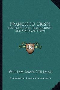 Cover image for Francesco Crispi: Insurgent, Exile, Revolutionist and Statesman (1899)