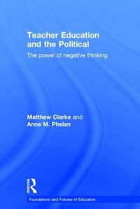 Cover image for Teacher Education and the Political: The power of negative thinking