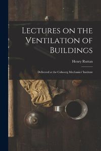 Cover image for Lectures on the Ventilation of Buildings [microform]: Delivered at the Cobourg Mechanics' Institute