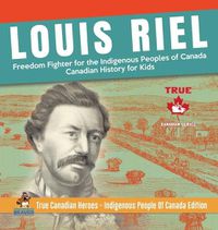 Cover image for Louis Riel - Freedom Fighter for the Indigenous Peoples of Canada Canadian History for Kids True Canadian Heroes - Indigenous People Of Canada Edition